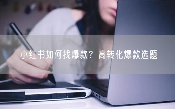 小红书如何找爆款？高转化爆款选题