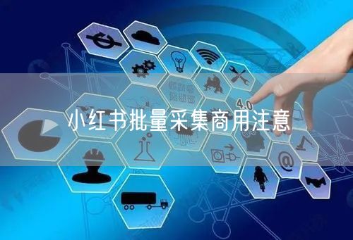 小红书批量采集商用注意