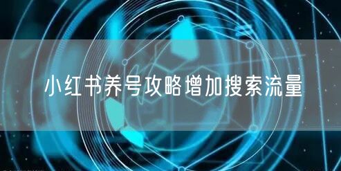 小红书养号攻略增加搜索流量