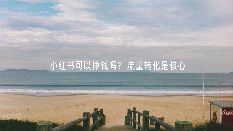 小红书可以挣钱吗？流量转化是核心