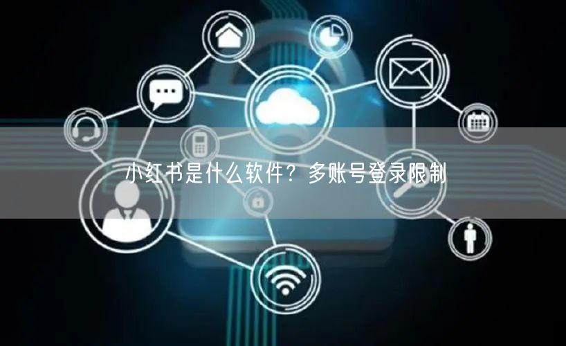 小红书是什么软件？多账号登录限制