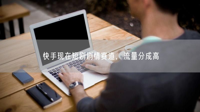 快手现在短剧剧情赛道，流量分成高