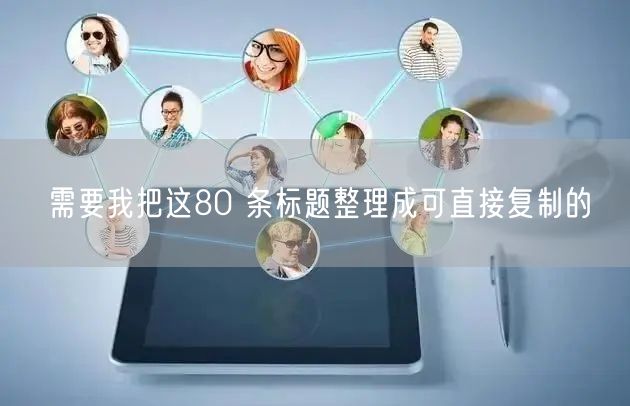 需要我把这80 条标题整理成可直接复制的