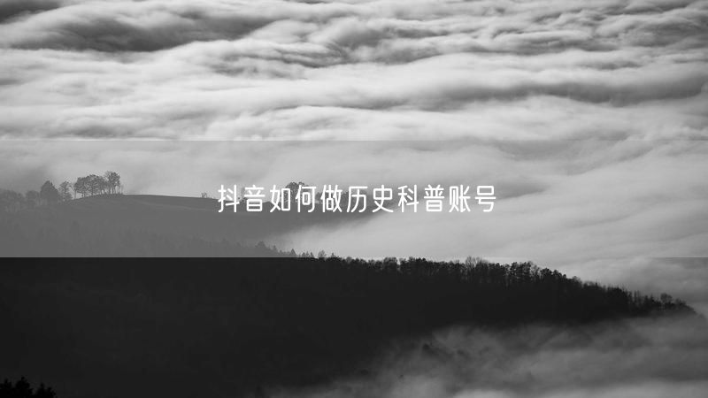 抖音如何做历史科普账号