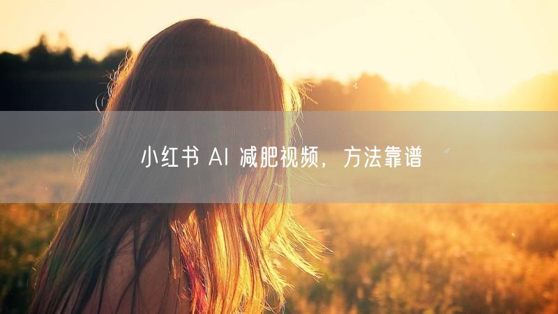 小红书 AI 减肥视频，方法靠谱