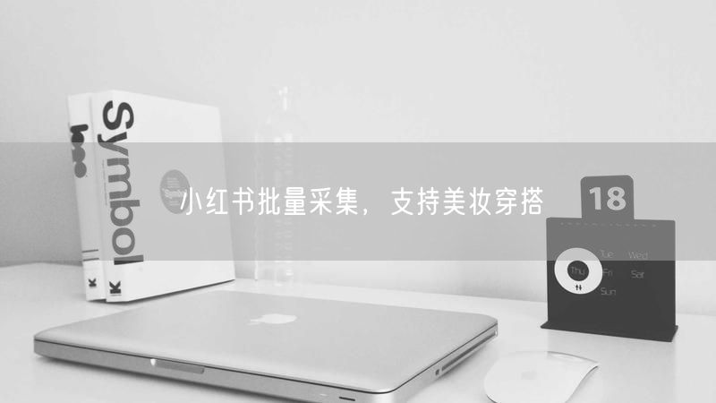小红书批量采集，支持美妆穿搭