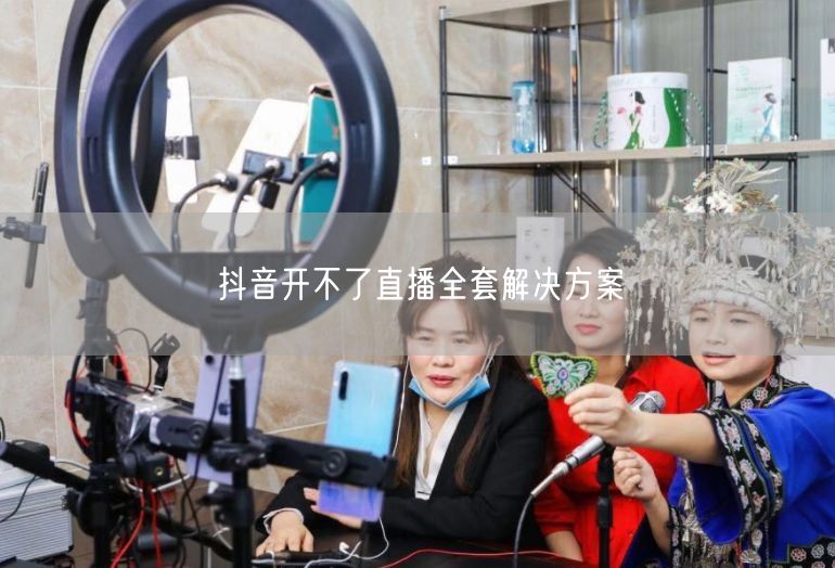 抖音开不了直播全套解决方案