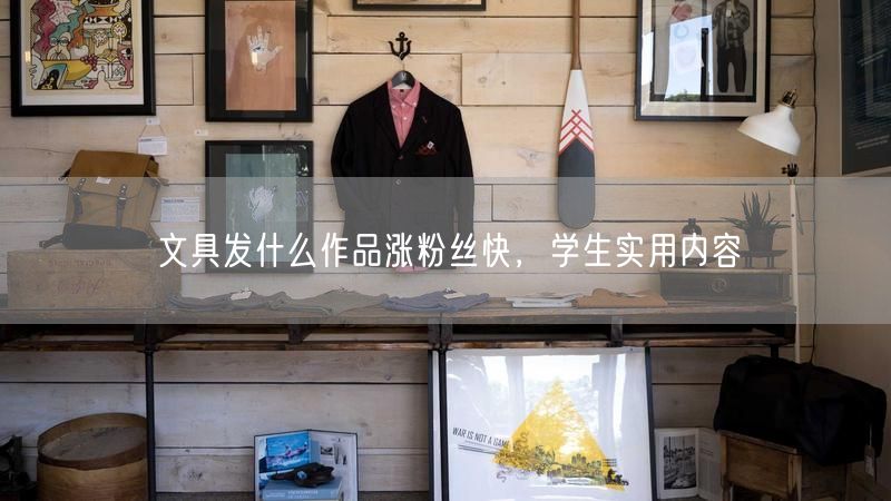 文具发什么作品涨粉丝快，学生实用内容