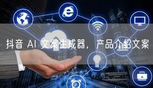 抖音 AI 文案生成器，产品介绍文案