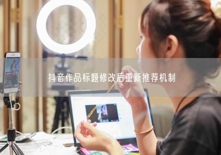 抖音作品标题修改后重新推荐机制