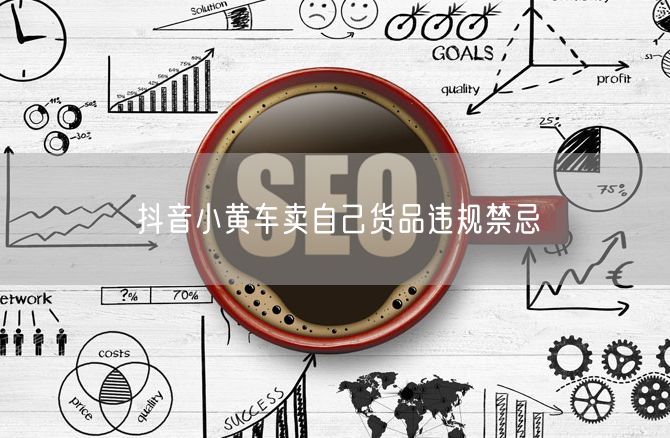 抖音小黄车卖自己货品违规禁忌
