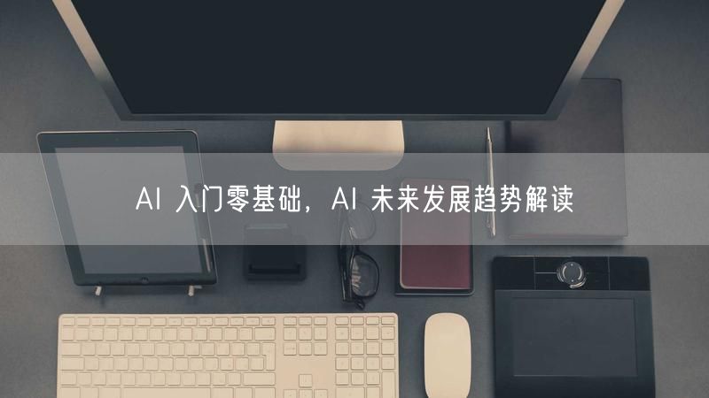 AI 入门零基础，AI 未来发展趋势解读