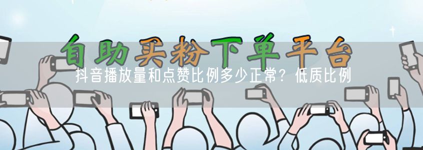 抖音播放量和点赞比例多少正常？低质比例