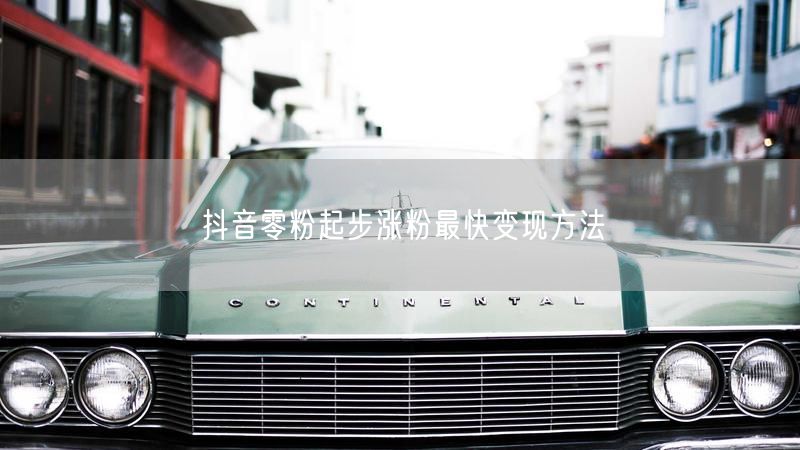 抖音零粉起步涨粉最快变现方法
