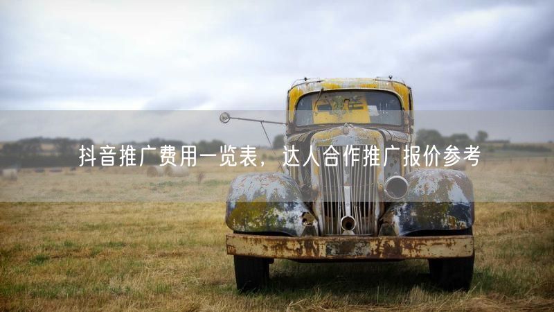 抖音推广费用一览表，达人合作推广报价参考