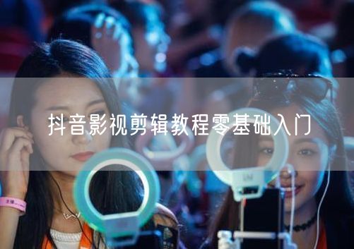 抖音影视剪辑教程零基础入门
