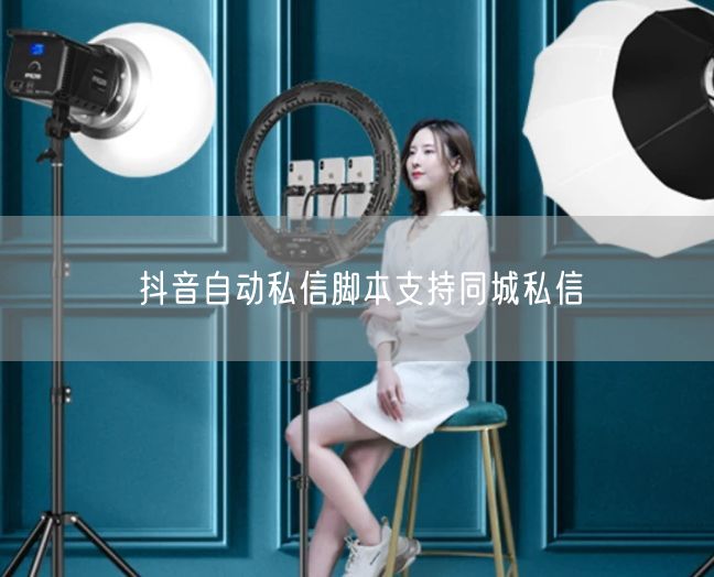 抖音自动私信脚本支持同城私信