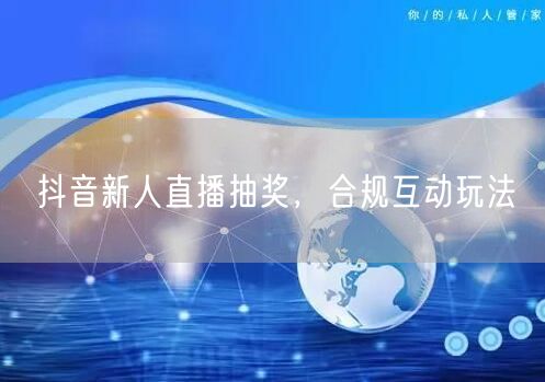 抖音新人直播抽奖，合规互动玩法