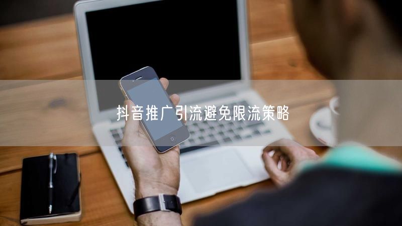 抖音推广引流避免限流策略