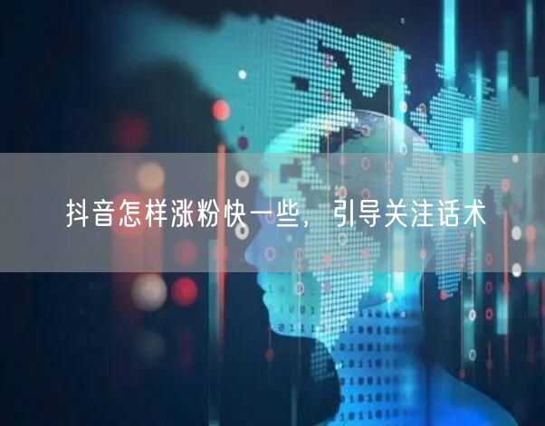 抖音怎样涨粉快一些，引导关注话术
