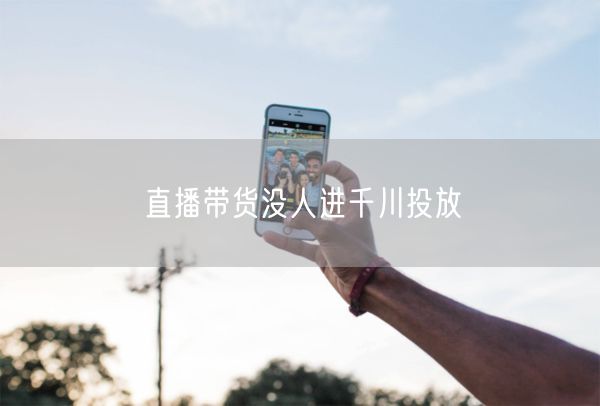 直播带货没人进千川投放