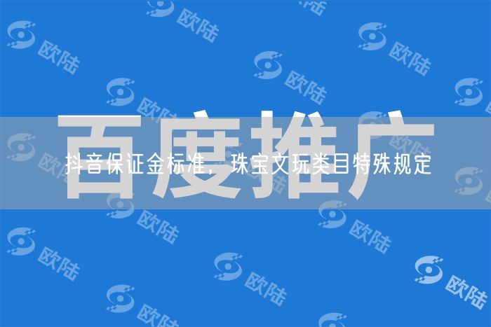 抖音保证金标准，珠宝文玩类目特殊规定