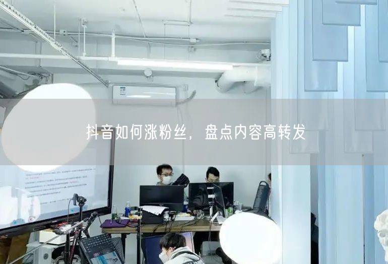 抖音如何涨粉丝，盘点内容高转发