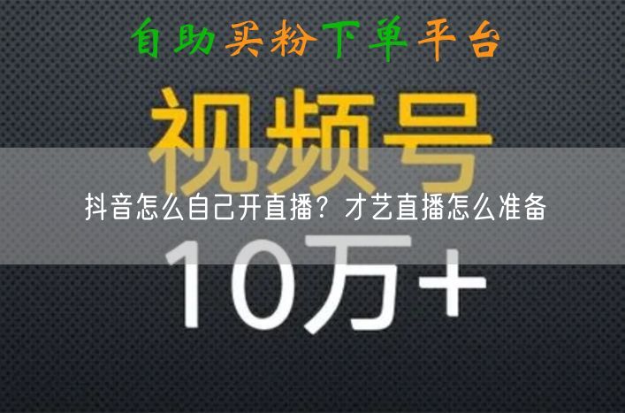 抖音怎么自己开直播？才艺直播怎么准备