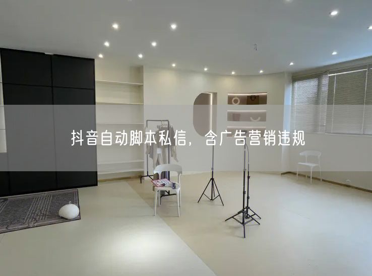 抖音自动脚本私信，含广告营销违规