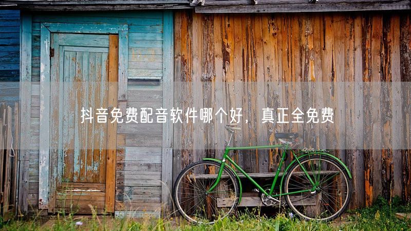 抖音免费配音软件哪个好，真正全免费