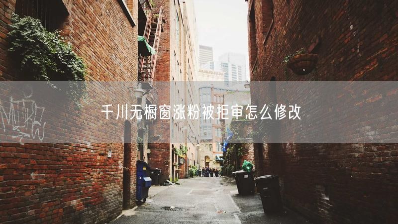 千川无橱窗涨粉被拒审怎么修改