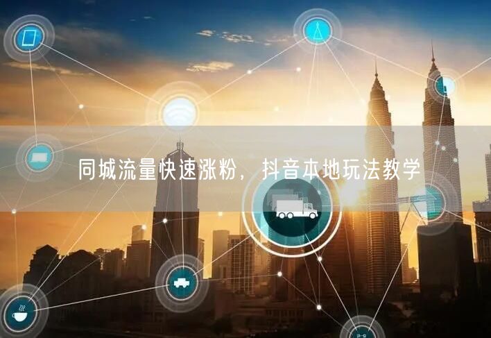 同城流量快速涨粉，抖音本地玩法教学
