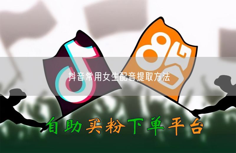 抖音常用女生配音提取方法