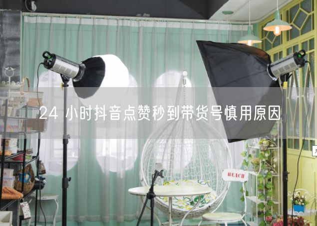 24 小时抖音点赞秒到带货号慎用原因