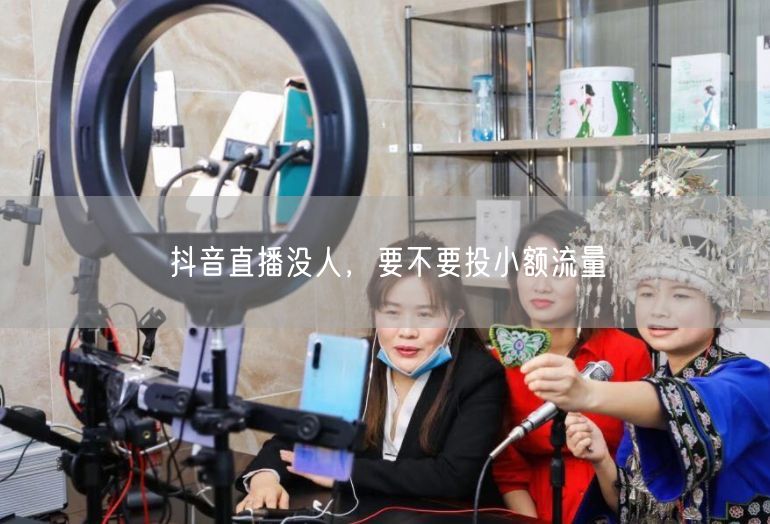 抖音直播没人，要不要投小额流量