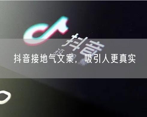 抖音接地气文案，吸引人更真实