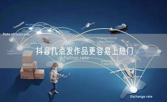 抖音几点发作品更容易上热门
