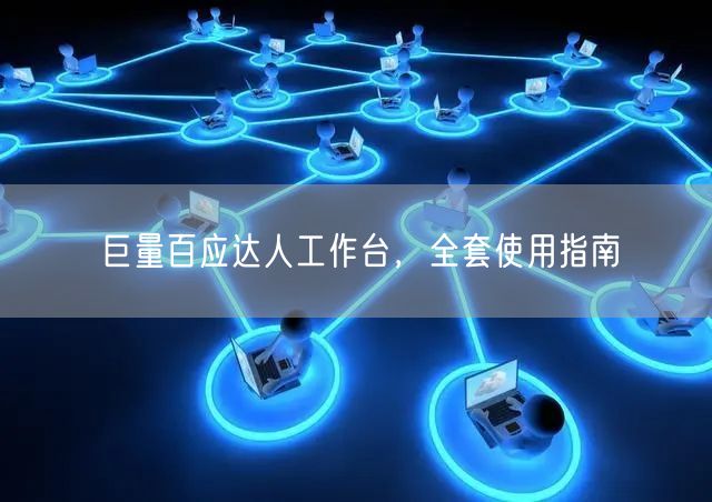 巨量百应达人工作台，全套使用指南
