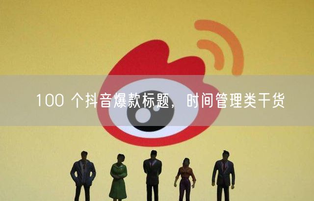 100 个抖音爆款标题，时间管理类干货