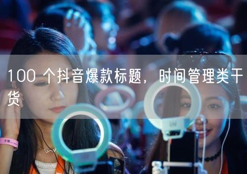 100 个抖音爆款标题，时间管理类干货