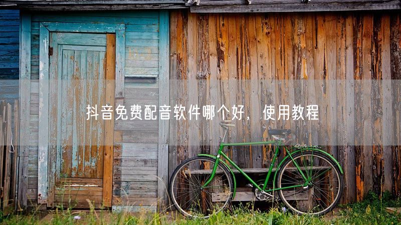 抖音免费配音软件哪个好，使用教程