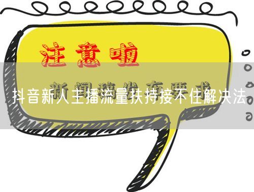 抖音新人主播流量扶持接不住解决法