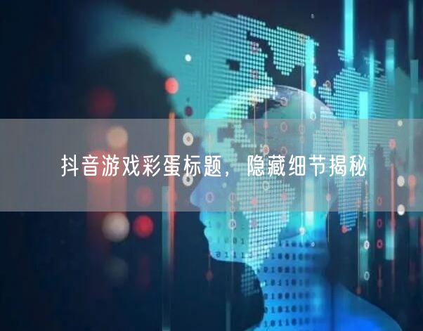 抖音游戏彩蛋标题，隐藏细节揭秘