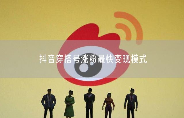 抖音穿搭号涨粉最快变现模式