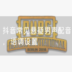 抖音常见悬疑男声配音，语调设置