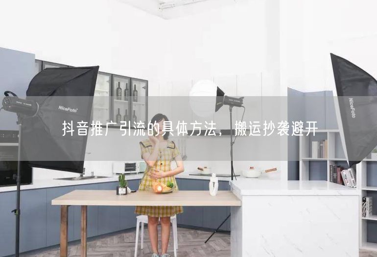 抖音推广引流的具体方法，搬运抄袭避开