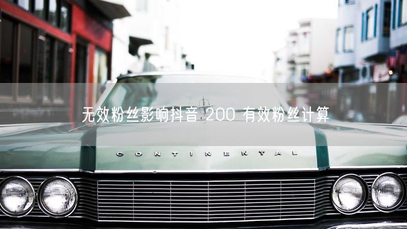 无效粉丝影响抖音 200 有效粉丝计算