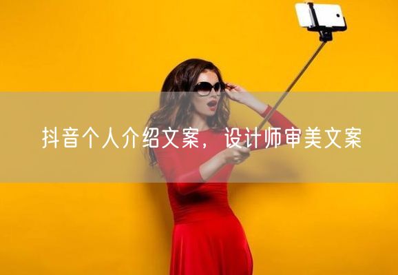 抖音个人介绍文案，设计师审美文案