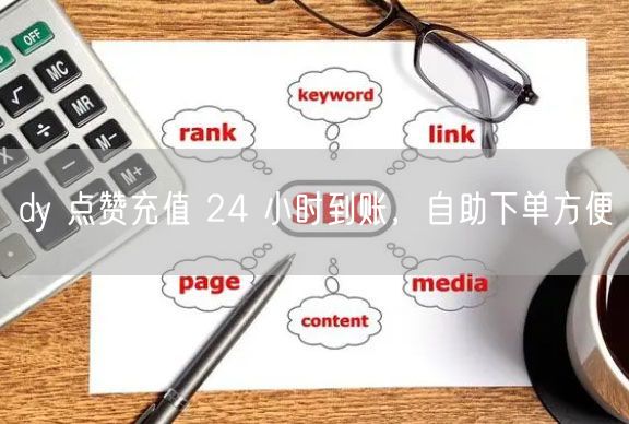dy 点赞充值 24 小时到账，自助下单方便