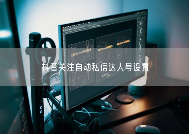 抖音关注自动私信达人号设置